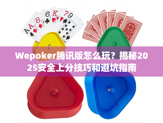 Wepoker腾讯版怎么玩?揭秘2025安全上分技巧和避坑指南 Wepoker腾讯版怎么玩?揭秘2025安全上分技巧和避坑指南