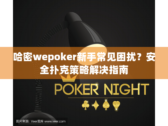 哈密wepoker新手常见困扰？安全扑克策略解决指南