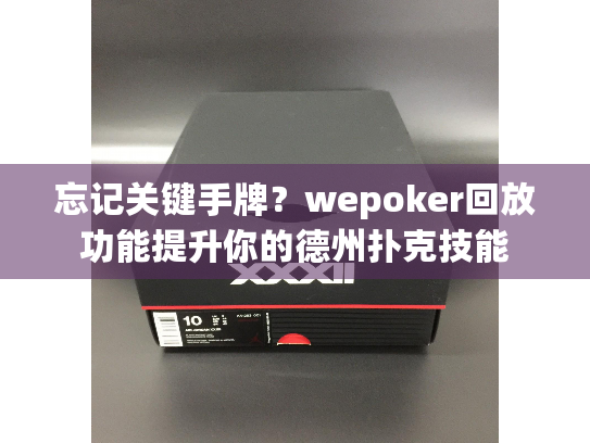 忘记关键手牌？wepoker回放功能提升你的德州扑克技能