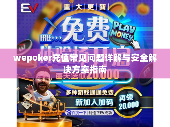 wepoker充值常见问题详解与安全解决方案指南 wepoker充值常见问题详解与安全解决方案指南