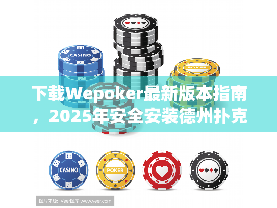 下载Wepoker最新版本指南,2025年安全安装德州扑克平台攻略 下载Wepoker最新版本指南,2025年安全安装德州扑克平台攻略