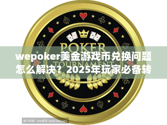 wepoker美金游戏币兑换问题怎么解决？2025年玩家必备转账攻略
