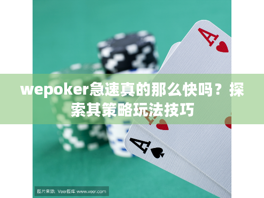 wepoker急速真的那么快吗？探索其策略玩法技巧