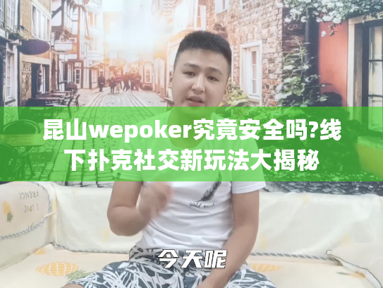 昆山wepoker究竟安全吗?线下扑克社交新玩法大揭秘 昆山wepoker究竟安全吗?线下扑克社交新玩法大揭秘