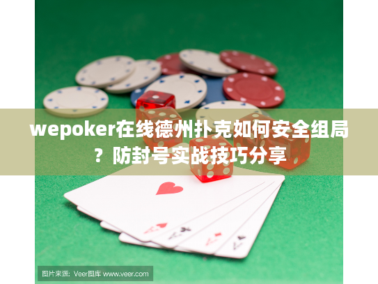 wepoker在线德州扑克如何安全组局?防封号实战技巧分享 wepoker在线德州扑克如何安全组局?防封号实战技巧分享