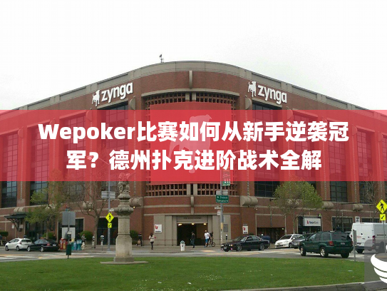 Wepoker比赛如何从新手逆袭冠军?德州扑克进阶战术全解 Wepoker比赛如何从新手逆袭冠军?德州扑克进阶战术全解