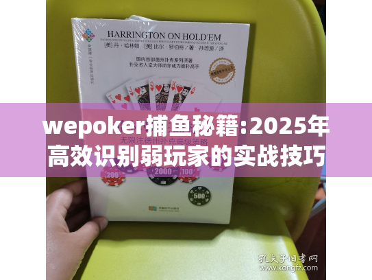 wepoker捕鱼秘籍:2025年高效识别弱玩家的实战技巧 wepoker捕鱼秘籍:2025年高效识别弱玩家的实战技巧
