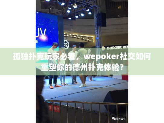孤独扑克玩家必看，wepoker社交如何重塑你的德州扑克体验？
