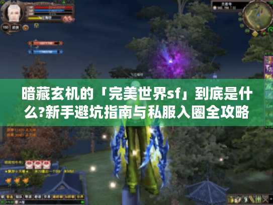 暗藏玄机的「完美世界sf」到底是什么?新手避坑指南与私服入圈全攻略 暗藏玄机的「完美世界sf」到底是什么?新手避坑指南与私服入圈全攻略
