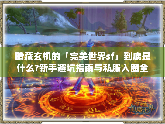 暗藏玄机的「完美世界sf」到底是什么?新手避坑指南与私服入圈全攻略 暗藏玄机的「完美世界sf」到底是什么?新手避坑指南与私服入圈全攻略