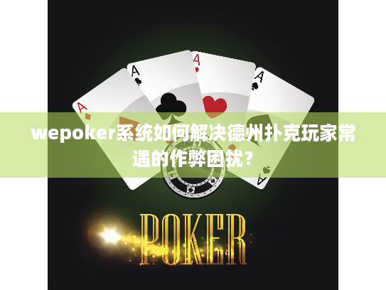 wepoker系统如何解决德州扑克玩家常遇的作弊困扰? wepoker系统如何解决德州扑克玩家常遇的作弊困扰?