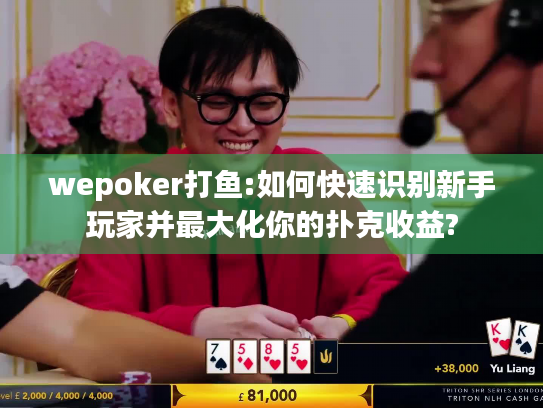 wepoker打鱼:如何快速识别新手玩家并最大化你的扑克收益?