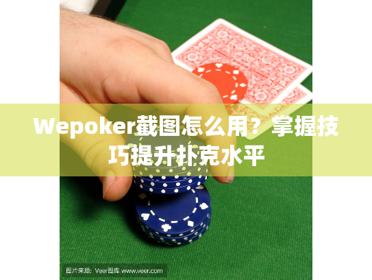 Wepoker截图怎么用？掌握技巧提升扑克水平