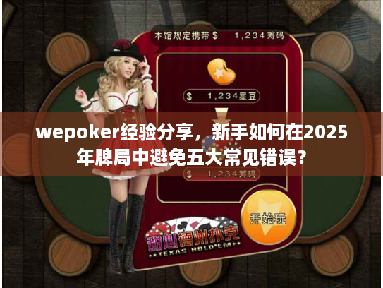 wepoker经验分享,新手如何在2025年牌局中避免五大常见错误? wepoker经验分享,新手如何在2025年牌局中避免五大常见错误?