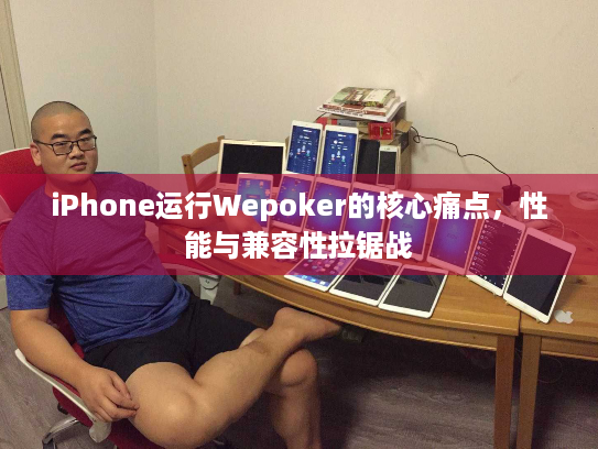 iPhone运行Wepoker的核心痛点,性能与兼容性拉锯战 iPhone运行Wepoker的核心痛点,性能与兼容性拉锯战