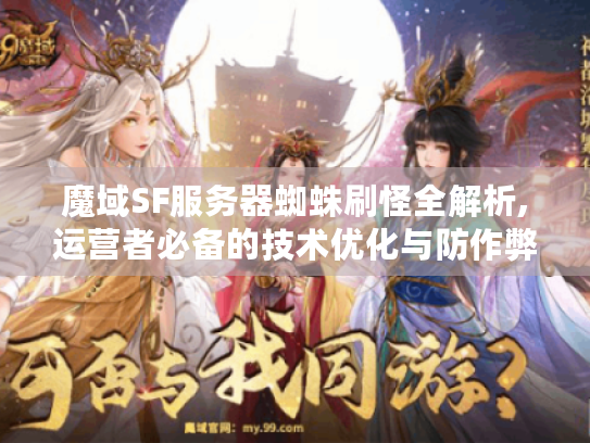 魔域SF服务器蜘蛛刷怪全解析,运营者必备的技术优化与防作弊策略 魔域SF服务器蜘蛛刷怪全解析,运营者必备的技术优化与防作弊策略