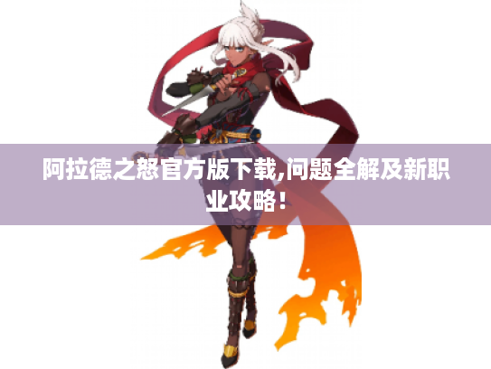 阿拉德之怒官方版下载,问题全解及新职业攻略! 阿拉德之怒官方版下载,问题全解及新职业攻略!