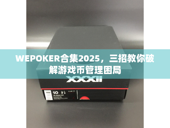 WEPOKER合集2025，三招教你破解游戏币管理困局