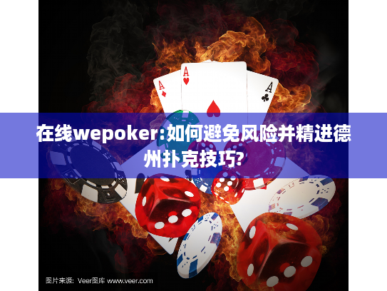 在线wepoker:如何避免风险并精进德州扑克技巧? 在线wepoker:如何避免风险并精进德州扑克技巧?