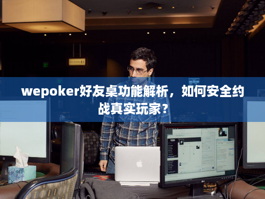 wepoker好友桌功能解析,如何安全约战真实玩家? wepoker好友桌功能解析,如何安全约战真实玩家?