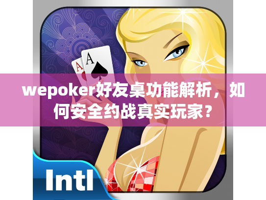 wepoker好友桌功能解析,如何安全约战真实玩家? wepoker好友桌功能解析,如何安全约战真实玩家?