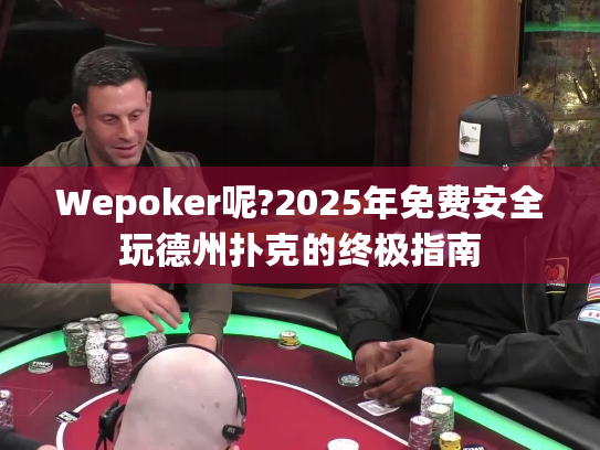 Wepoker呢?2025年免费安全玩德州扑克的终极指南