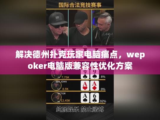 解决德州扑克玩家电脑痛点，wepoker电脑版兼容性优化方案