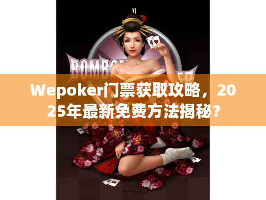 Wepoker门票获取攻略,2025年最新免费方法揭秘? Wepoker门票获取攻略,2025年最新免费方法揭秘?