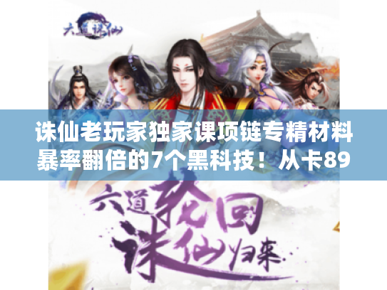 诛仙老玩家独家课项链专精材料暴率翻倍的7个黑科技!从卡89到秒升135的隐藏通道 诛仙老玩家独家课项链专精材料暴率翻倍的7个黑科技!从卡89到秒升135的隐藏通道