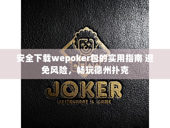 安全下载wepoker包的实用指南 避免风险,畅玩德州扑克 安全下载wepoker包的实用指南 避免风险,畅玩德州扑克