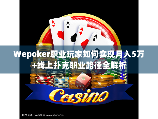 Wepoker职业玩家如何实现月入5万+线上扑克职业路径全解析 Wepoker职业玩家如何实现月入5万+线上扑克职业路径全解析