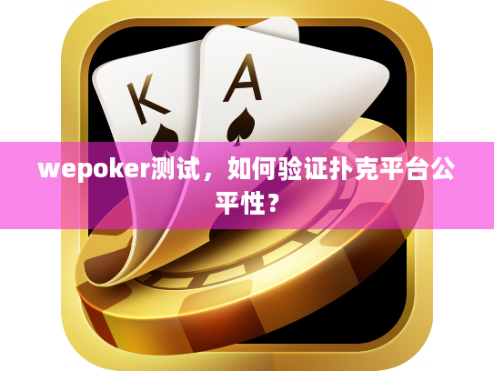 wepoker测试，如何验证扑克平台公平性？