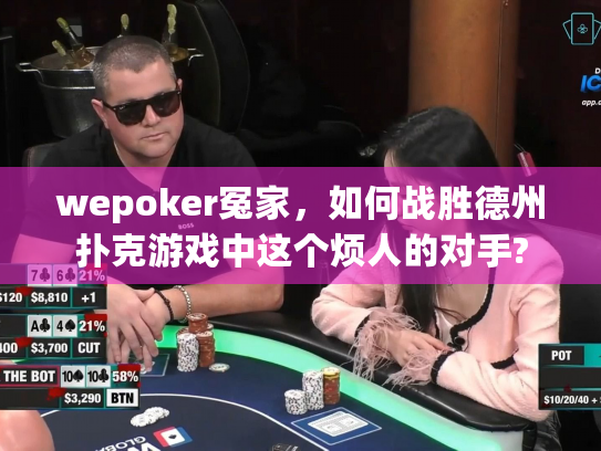 wepoker冤家,如何战胜德州扑克游戏中这个烦人的对手? wepoker冤家,如何战胜德州扑克游戏中这个烦人的对手?