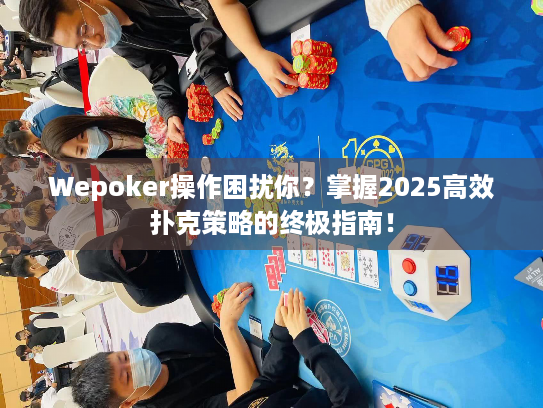 Wepoker操作困扰你?掌握2025高效扑克策略的终极指南! Wepoker操作困扰你?掌握2025高效扑克策略的终极指南!