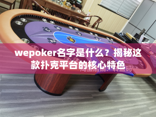 wepoker名字是什么？揭秘这款扑克平台的核心特色