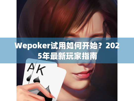 Wepoker试用如何开始?2025年最新玩家指南 Wepoker试用如何开始?2025年最新玩家指南