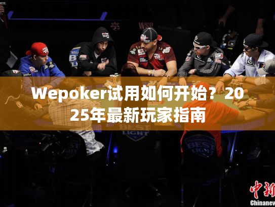 Wepoker试用如何开始?2025年最新玩家指南 Wepoker试用如何开始?2025年最新玩家指南