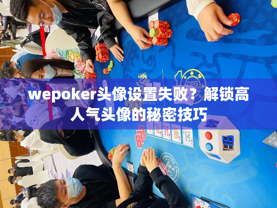 wepoker头像设置失败?解锁高人气头像的秘密技巧 wepoker头像设置失败?解锁高人气头像的秘密技巧