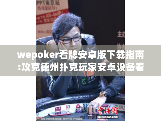 wepoker看牌安卓版下载指南:攻克德州扑克玩家安卓设备看牌痛点 wepoker看牌安卓版下载指南:攻克德州扑克玩家安卓设备看牌痛点