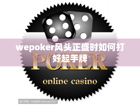 wepoker风头正盛时如何打好起手牌 wepoker风头正盛时如何打好起手牌