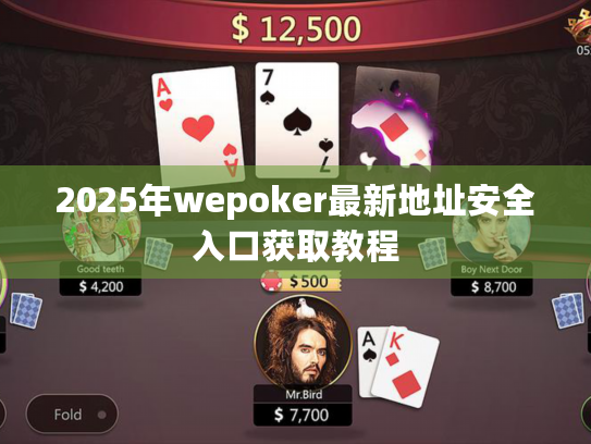 2025年wepoker最新地址安全入口获取教程 2025年wepoker最新地址安全入口获取教程