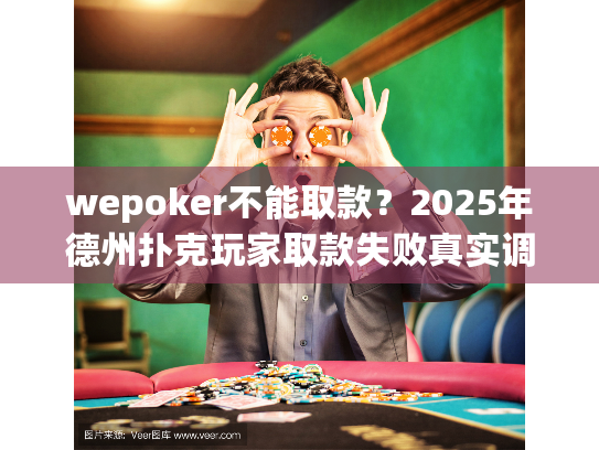 wepoker不能取款?2025年德州扑克玩家取款失败真实调查 wepoker不能取款?2025年德州扑克玩家取款失败真实调查