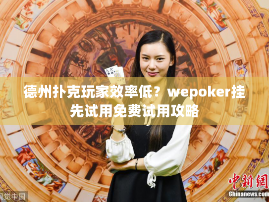 德州扑克玩家效率低?wepoker挂先试用免费试用攻略 德州扑克玩家效率低?wepoker挂先试用免费试用攻略