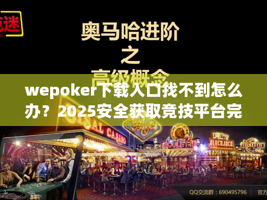 wepoker下载入口找不到怎么办?2025安全获取竞技平台完整方案 wepoker下载入口找不到怎么办?2025安全获取竞技平台完整方案
