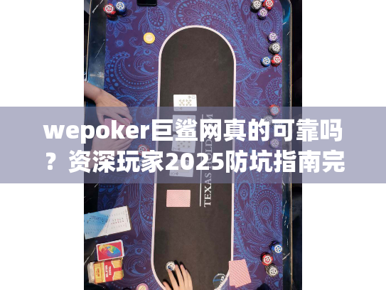 wepoker巨鲨网真的可靠吗?资深玩家2025防坑指南完全解析 wepoker巨鲨网真的可靠吗?资深玩家2025防坑指南完全解析