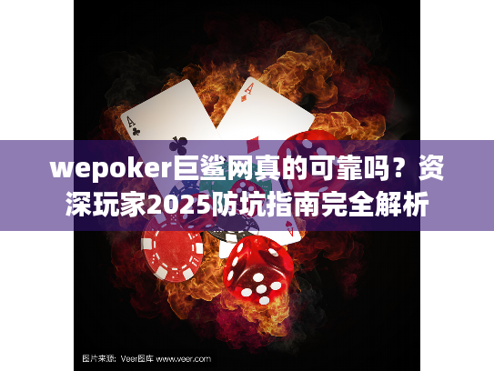 wepoker巨鲨网真的可靠吗?资深玩家2025防坑指南完全解析 wepoker巨鲨网真的可靠吗?资深玩家2025防坑指南完全解析