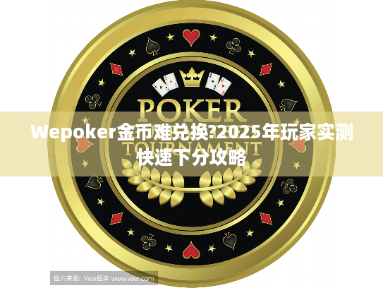 Wepoker金币难兑换?2025年玩家实测快速下分攻略 Wepoker金币难兑换?2025年玩家实测快速下分攻略