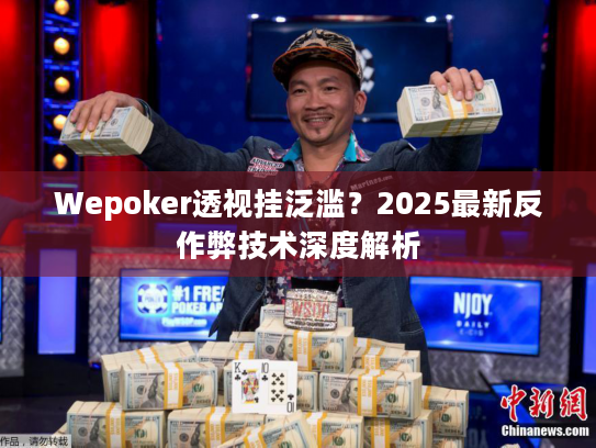 Wepoker透视挂泛滥?2025最新反作弊技术深度解析 Wepoker透视挂泛滥?2025最新反作弊技术深度解析
