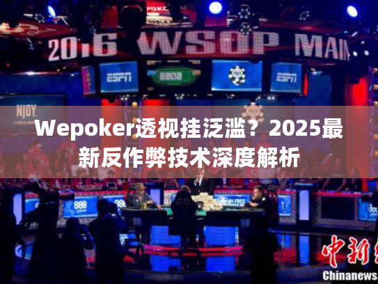 Wepoker透视挂泛滥?2025最新反作弊技术深度解析 Wepoker透视挂泛滥?2025最新反作弊技术深度解析