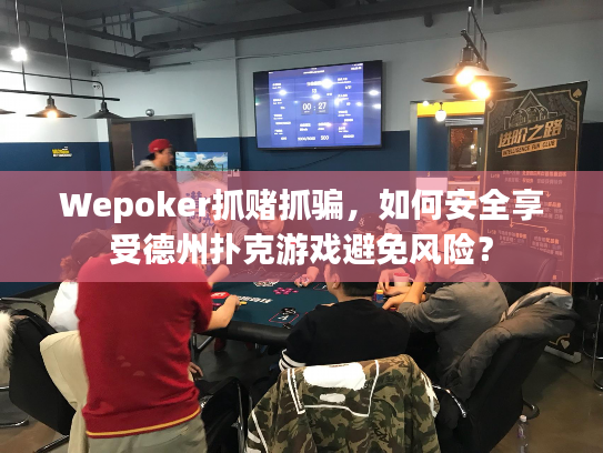 Wepoker抓赌抓骗,如何安全享受德州扑克游戏避免风险? Wepoker抓赌抓骗,如何安全享受德州扑克游戏避免风险?